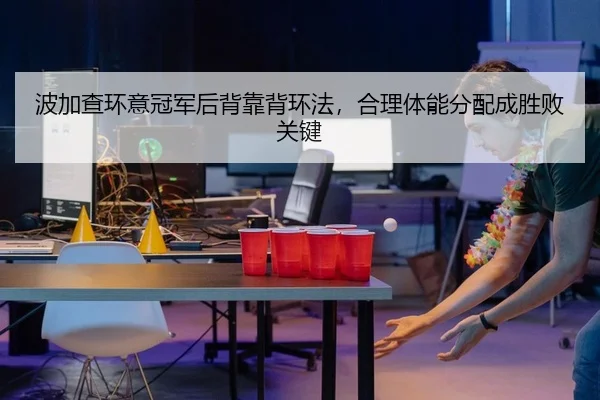 波加查环意冠军后背靠背环法，合理体能分配成胜败关键